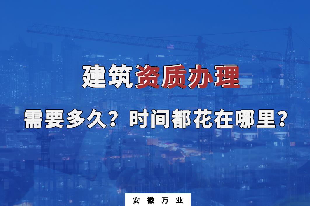 建筑資質(zhì)辦理需要多久？時間都花在哪里？