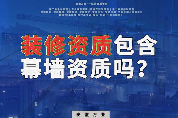 合肥辦理裝飾裝修資質(zhì)包含幕墻資質(zhì)嗎？