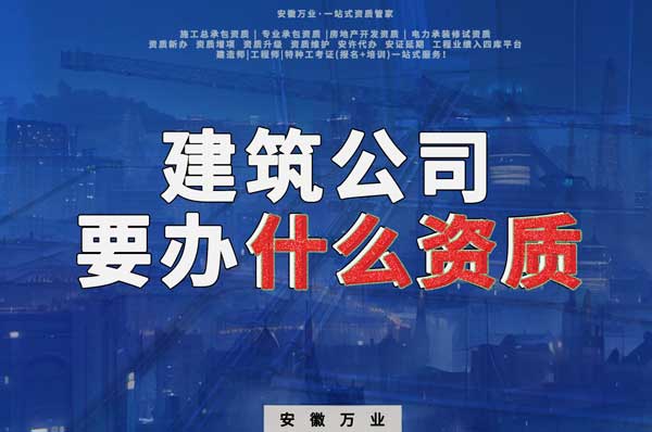 安徽建筑公司如何確定要辦理哪種資質(zhì)？